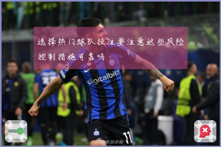 选择热门球队投注要注意这些风险控制措施可靠吗