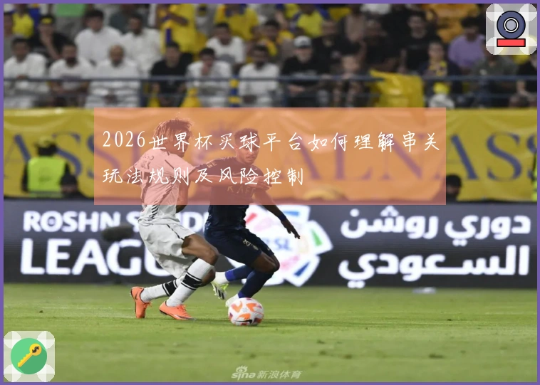 2026世界杯买球平台如何理解串关玩法规则及风险控制