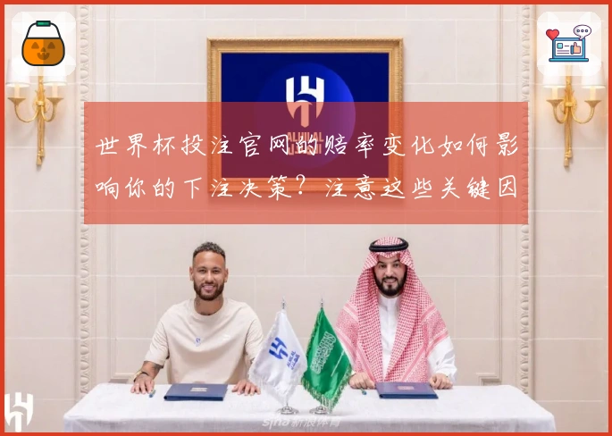 世界杯投注官网的赔率变化如何影响你的下注决策？注意这些关键因素！